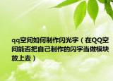 qq空间如何制作闪光字（在QQ空间能否把自己制作的闪字当做模块放上去）