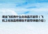 乘坐飞机有什么化妆品不能带（飞机上化妆品有哪些不能带详细介绍）