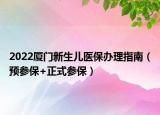 2022厦门新生儿医保办理指南（预参保+正式参保）