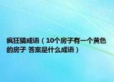 疯狂猜成语（10个房子有一个黄色的房子 答案是什么成语）