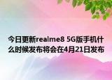 今日更新realme8 5G版手机什么时候发布将会在4月21日发布
