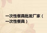 一次性餐具批发厂家（一次性餐具）