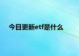今日更新etf是什么