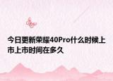 今日更新荣耀40Pro什么时候上市上市时间在多久