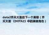 dota2齐天大圣后下一个英雄（齐天大圣 《DOTA2》中的英雄角色）