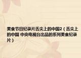 美食节目纪录片舌尖上的中国2（舌尖上的中国 中央电视台出品的系列美食纪录片）