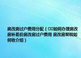 房改房过户费用分配（﻿﻿如何办理房改房补差价房改房过户费用 房改房契税如何收介绍）