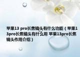 苹果13 pro长焦镜头有什么功能（苹果13pro长焦镜头有什么用 苹果13pro长焦镜头作用介绍）