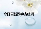 今日更新汉字寄组词