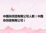 中国杂技团有限公司人数（中国杂技团有限公司）