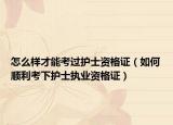 怎么样才能考过护士资格证（如何顺利考下护士执业资格证）