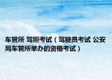 车管所 驾照考试（驾驶员考试 公安局车管所举办的资格考试）