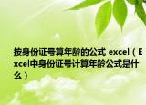 按身份证号算年龄的公式 excel（Excel中身份证号计算年龄公式是什么）