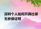 深圳个人如何开具社保无参保证明