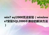 win7 sql2000无法安装（windows7安装SQL2000不兼容的解决方法）