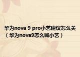 华为nova 9 pro小艺建议怎么关（华为nova9怎么喊小艺）