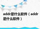addr是什么软件（addr是什么软件）