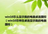 win10怎么显示我的电脑桌面图标（win10怎样在桌面显示我的电脑图标）