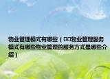 物业管理模式有哪些（﻿﻿物业管理服务模式有哪些物业管理的服务方式是哪些介绍）