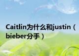 Caitlin为什么和justin（bieber分手）