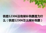 铁路12306没有候补购票是为什么（铁路12306怎么候补购票）