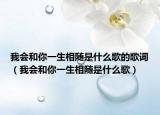 我会和你一生相随是什么歌的歌词（我会和你一生相随是什么歌）