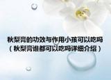 秋梨膏的功效与作用小孩可以吃吗（秋梨膏谁都可以吃吗详细介绍）