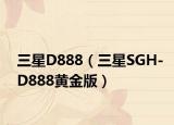 三星D888（三星SGH-D888黄金版）