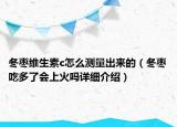 冬枣维生素c怎么测量出来的（冬枣吃多了会上火吗详细介绍）
