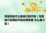 淘宝里面怎么看自己的尺码（淘宝自己设置的尺码在哪里看 怎么看介绍）