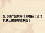 坐飞机严禁携带什么物品（坐飞机禁止携带哪些东西）