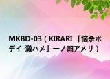 MKBD-03（KIRARI 「恼杀ボデイ-激ハメ」一ノ瀬アメリ）