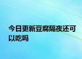 今日更新豆腐隔夜还可以吃吗