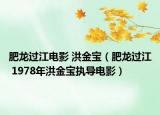 肥龙过江电影 洪金宝（肥龙过江 1978年洪金宝执导电影）