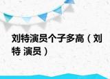 刘特演员个子多高（刘特 演员）