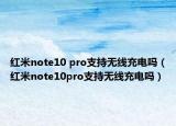 红米note10 pro支持无线充电吗（红米note10pro支持无线充电吗）