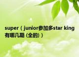 super（junior参加多star king有哪几期 (全的)）