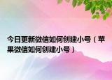 今日更新微信如何创建小号（苹果微信如何创建小号）