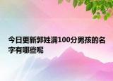 今日更新郭姓满100分男孩的名字有哪些呢