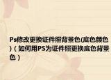 Ps修改更换证件照背景色(底色颜色)（如何用PS为证件照更换底色背景色）