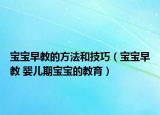 宝宝早教的方法和技巧（宝宝早教 婴儿期宝宝的教育）