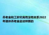 养老金和工龄究竟有没有关系2022年退休养老金是这样算的