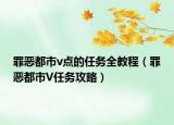 罪恶都市v点的任务全教程（罪恶都市V任务攻略）