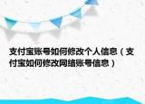 支付宝账号如何修改个人信息（支付宝如何修改网络账号信息）