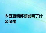今日更新苏颂发明了什么仪器