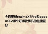 今日更新realmeX7Pro和oppoACE2哪个好哪款手机的性能更好