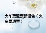 火车票退票新通告（火车票退票）
