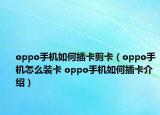 oppo手机如何插卡剪卡（oppo手机怎么装卡 oppo手机如何插卡介绍）