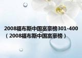 2008福布斯中国富豪榜301-400（2008福布斯中国富豪榜）