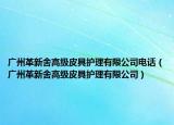 广州革新舍高级皮具护理有限公司电话（广州革新舍高级皮具护理有限公司）
